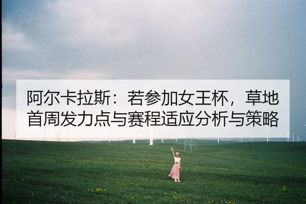 a-er-ka-la-si-ruo-can-jia-nv-wang-bei-cao-di-shou-zhou-fa-li-dian-yu-sai-cheng-shi-ying-fen-xi-yu-ce-lve-1-200.jpg