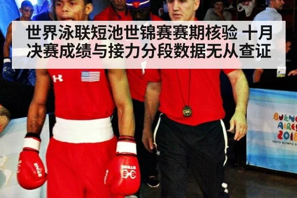 世界泳联短池世锦赛赛期核验 十月决赛成绩与接力分段数据无从查证